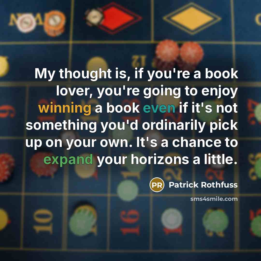 “My thought is, if you're a book lover, you're going to enjoy winning a book even if it's not something you'd ordinarily pick up on your own. It's a chance to expand your horizons a little.” quote by Patrick Rothfuss