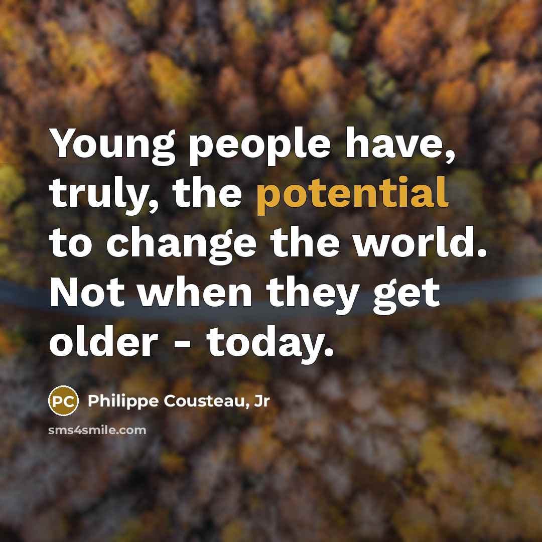 “Young people have, truly, the potential to change the world. Not when they get older - today.” quote by Philippe Cousteau, Jr