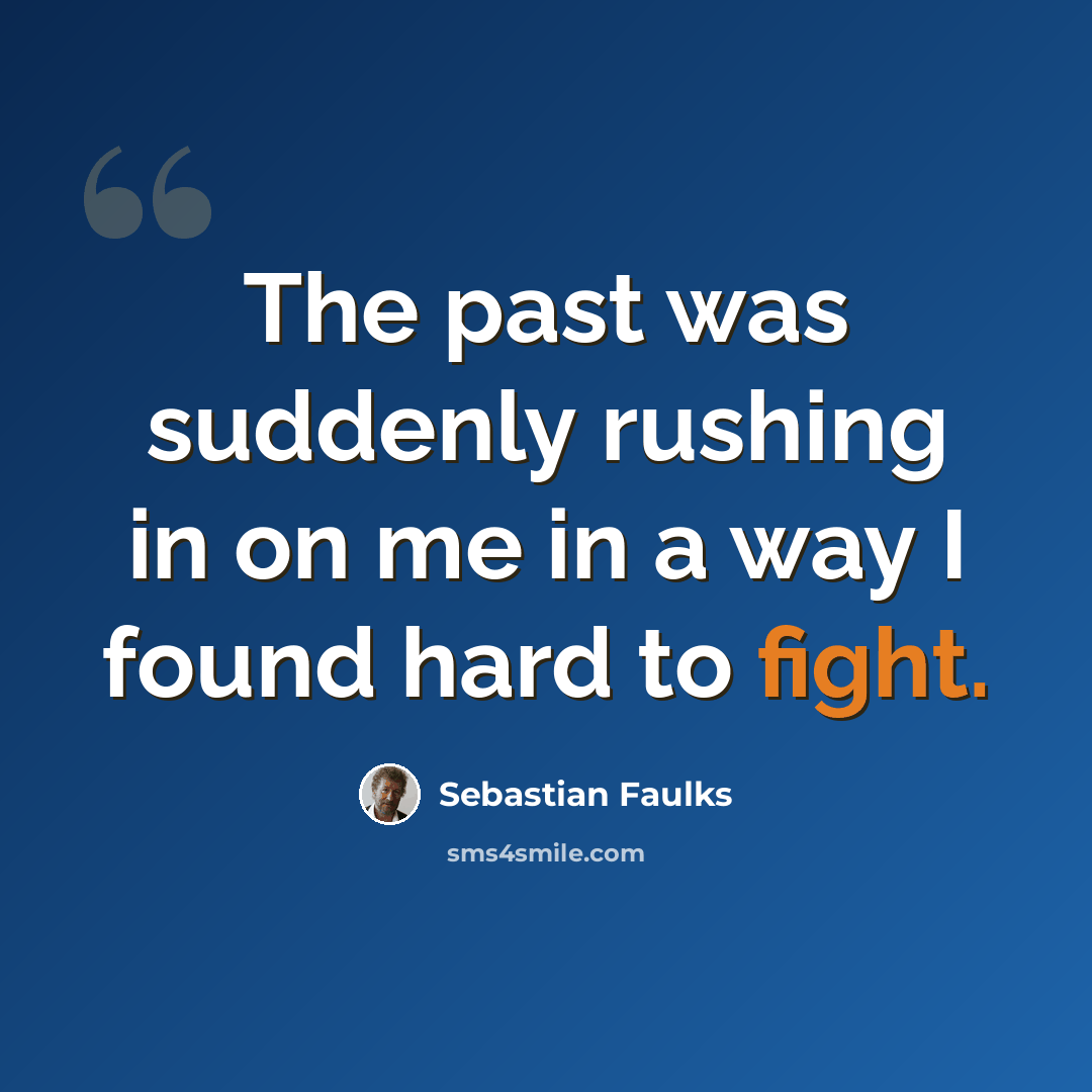 “The past was suddenly rushing in on me in a way I found hard to fight.” quote by Sebastian Faulks