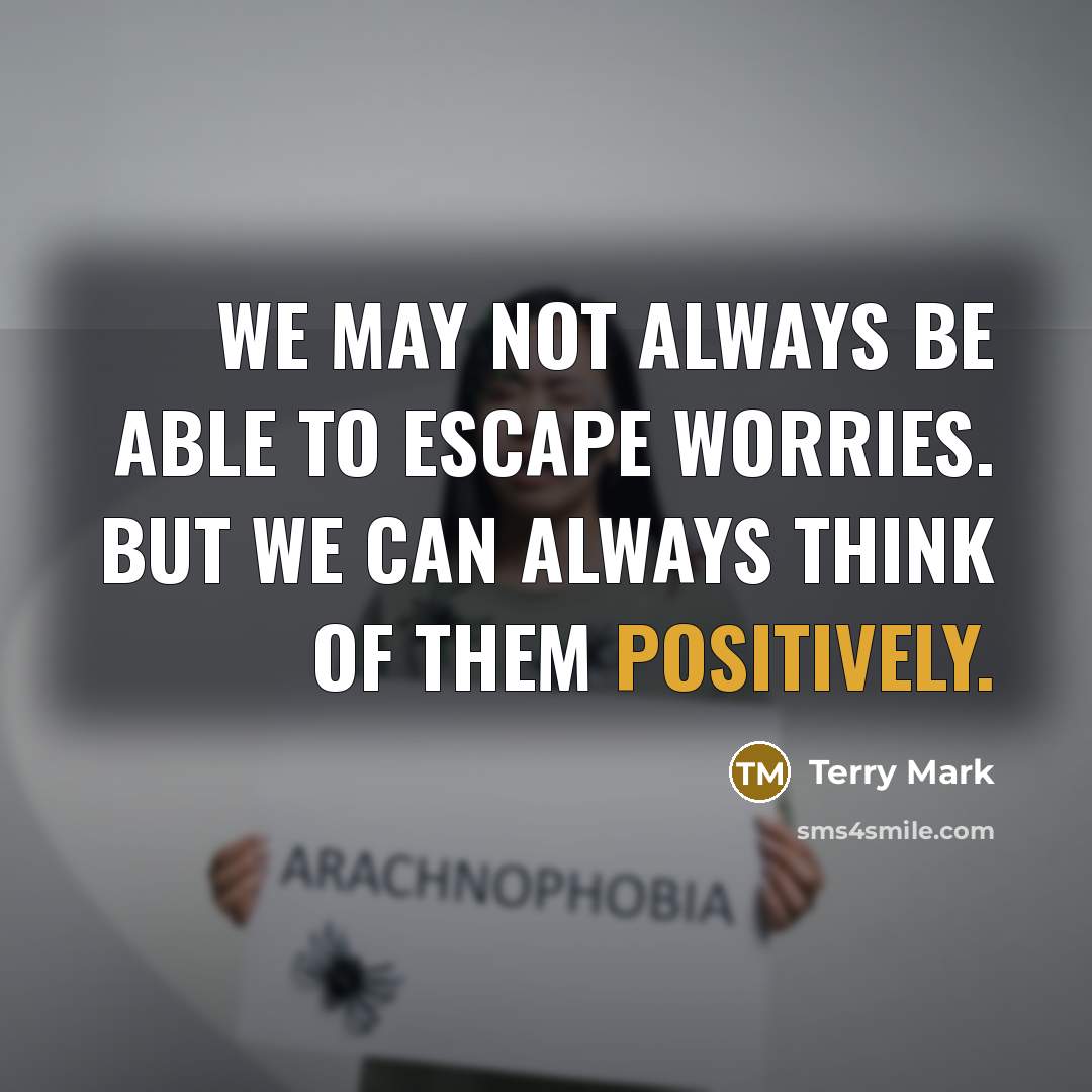 “We may not always be able to escape worries. But we can always think of them positively.” quote by Terry Mark