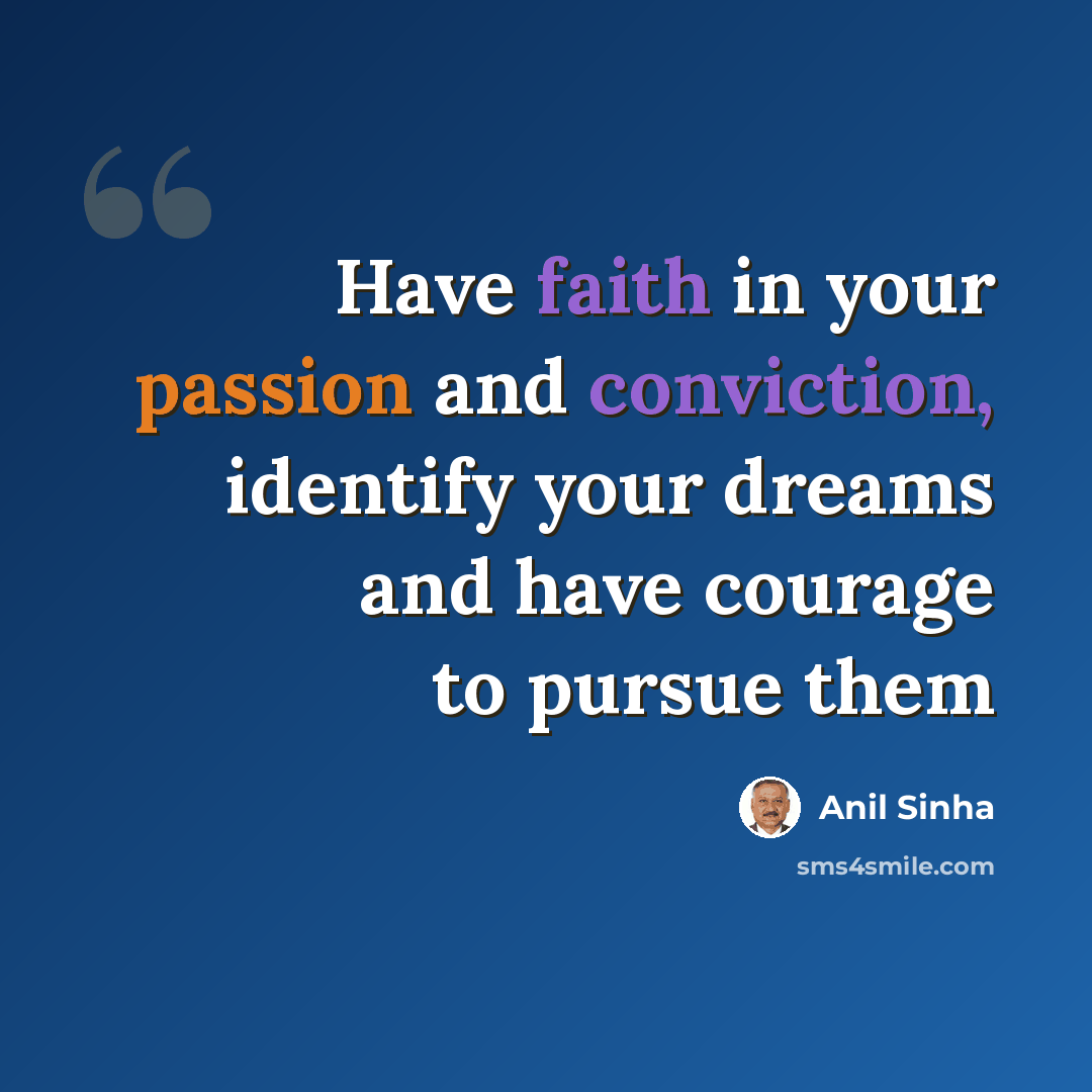 “Have faith in your passion and conviction, identify your dreams and have courage to pursue them” quote by Anil Sinha