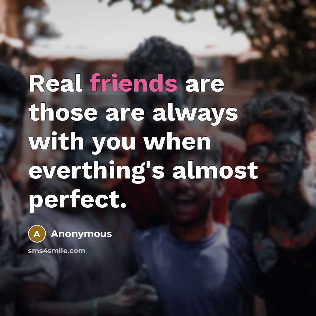 “Real friends are those are always with you when everthing's almost perfect.” quote by Anonymous