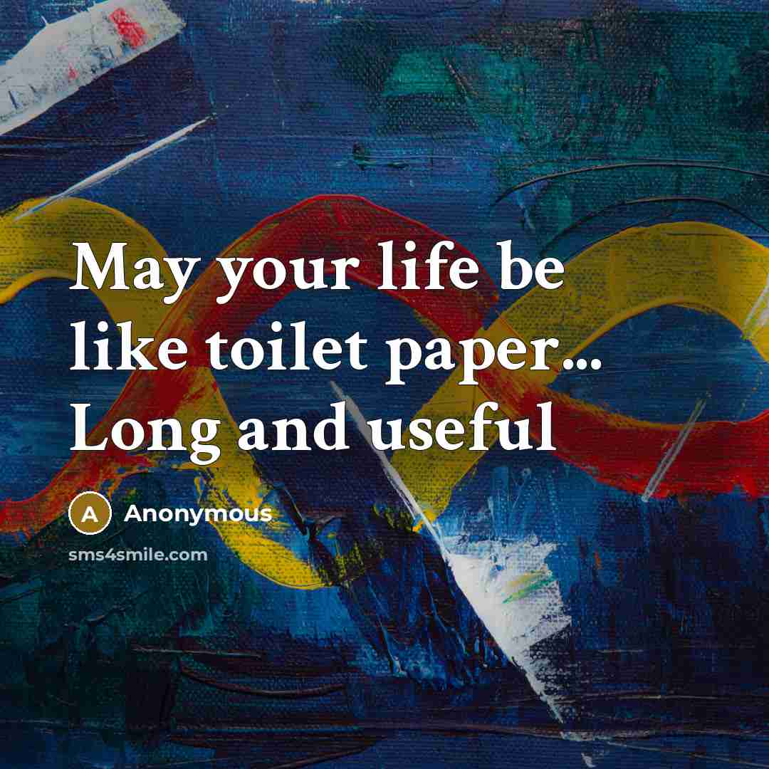 “May your life be like toilet paper... Long and useful” quote by Anonymous