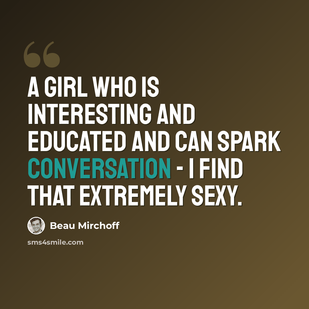 “A girl who is interesting and educated and can spark conversation - I find that extremely sexy.” quote by Beau Mirchoff