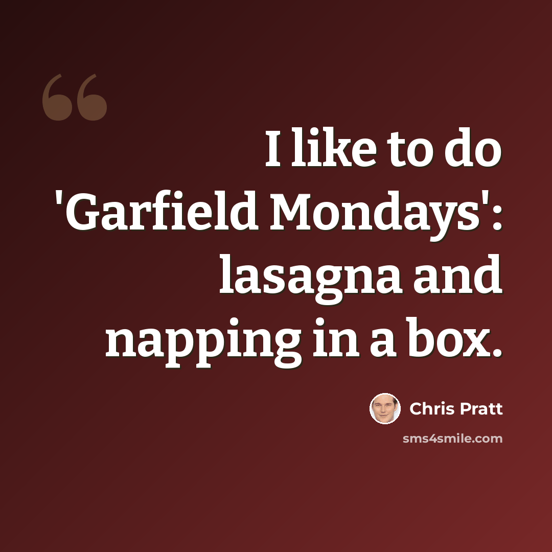 “I like to do 'Garfield Mondays': lasagna and napping in a box.” quote by Chris Pratt