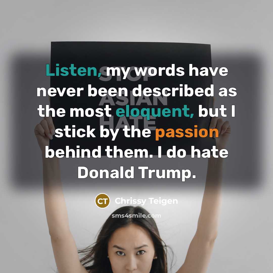 “Listen, my words have never been described as the most eloquent, but I stick by the passion behind them. I do hate Donald Trump.” quote by Chrissy Teigen
