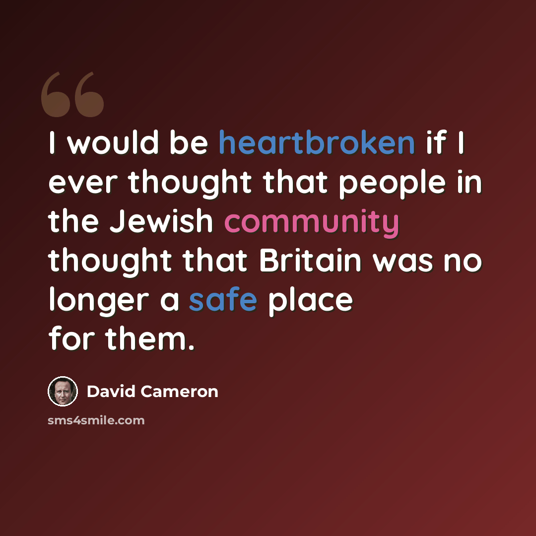 “I would be heartbroken if I ever thought that people in the Jewish community thought that Britain was no longer a safe place for them.” quote by David Cameron
