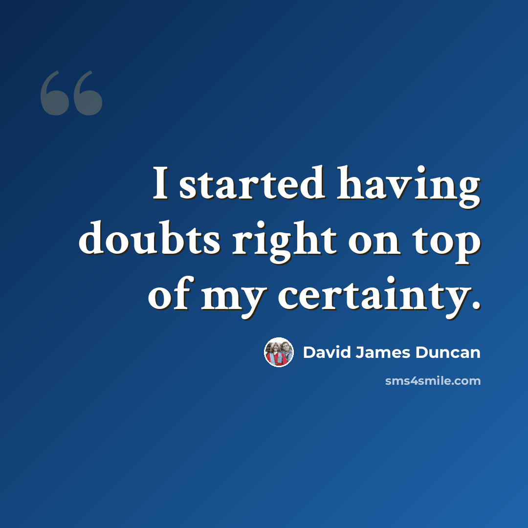 “I started having doubts right on top of my certainty.” quote by David James Duncan