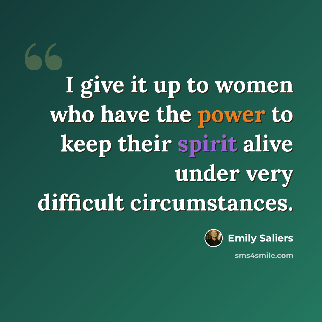 “I give it up to women who have the power to keep their spirit alive under very difficult circumstances.” quote by Emily Saliers