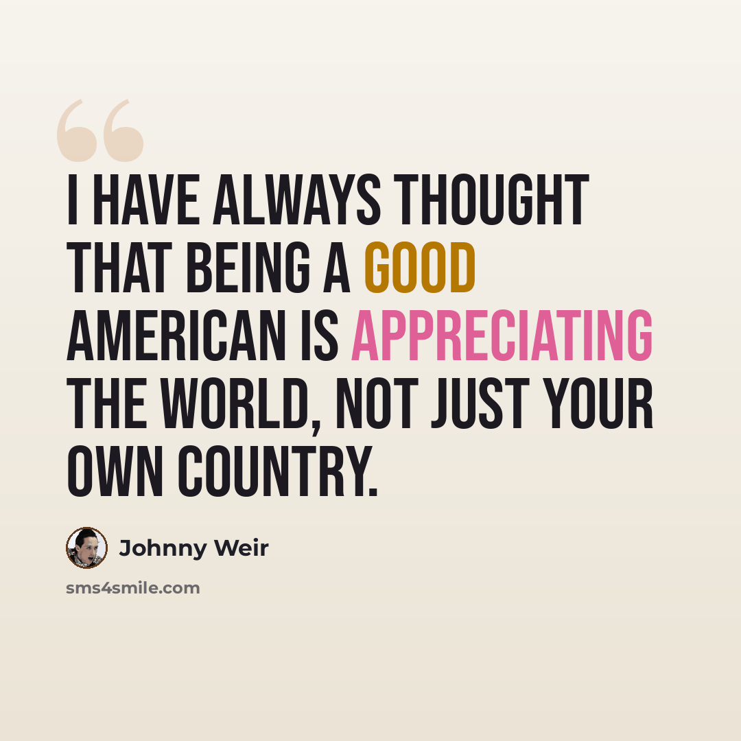 “I have always thought that being a good American is appreciating the world, not just your own country.” quote by Johnny Weir