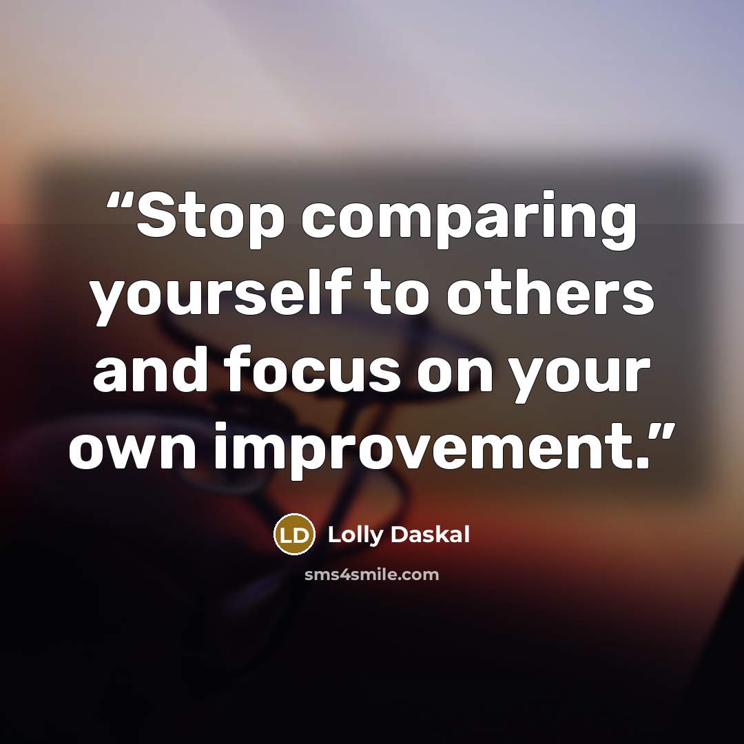 “Stop comparing yourself to others and focus on your own improvement.” quote by Lolly Daskal