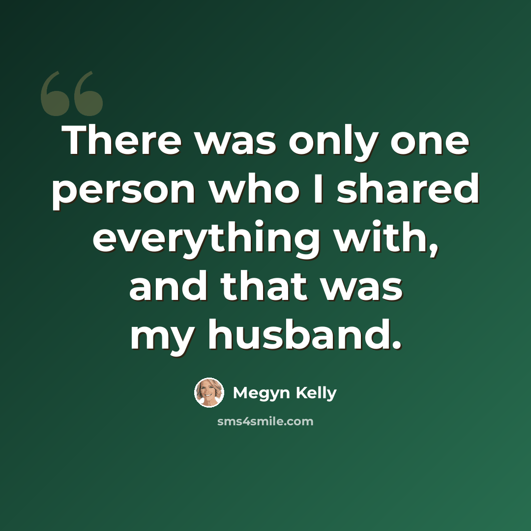 “There was only one person who I shared everything with, and that was my husband.” quote by Megyn Kelly