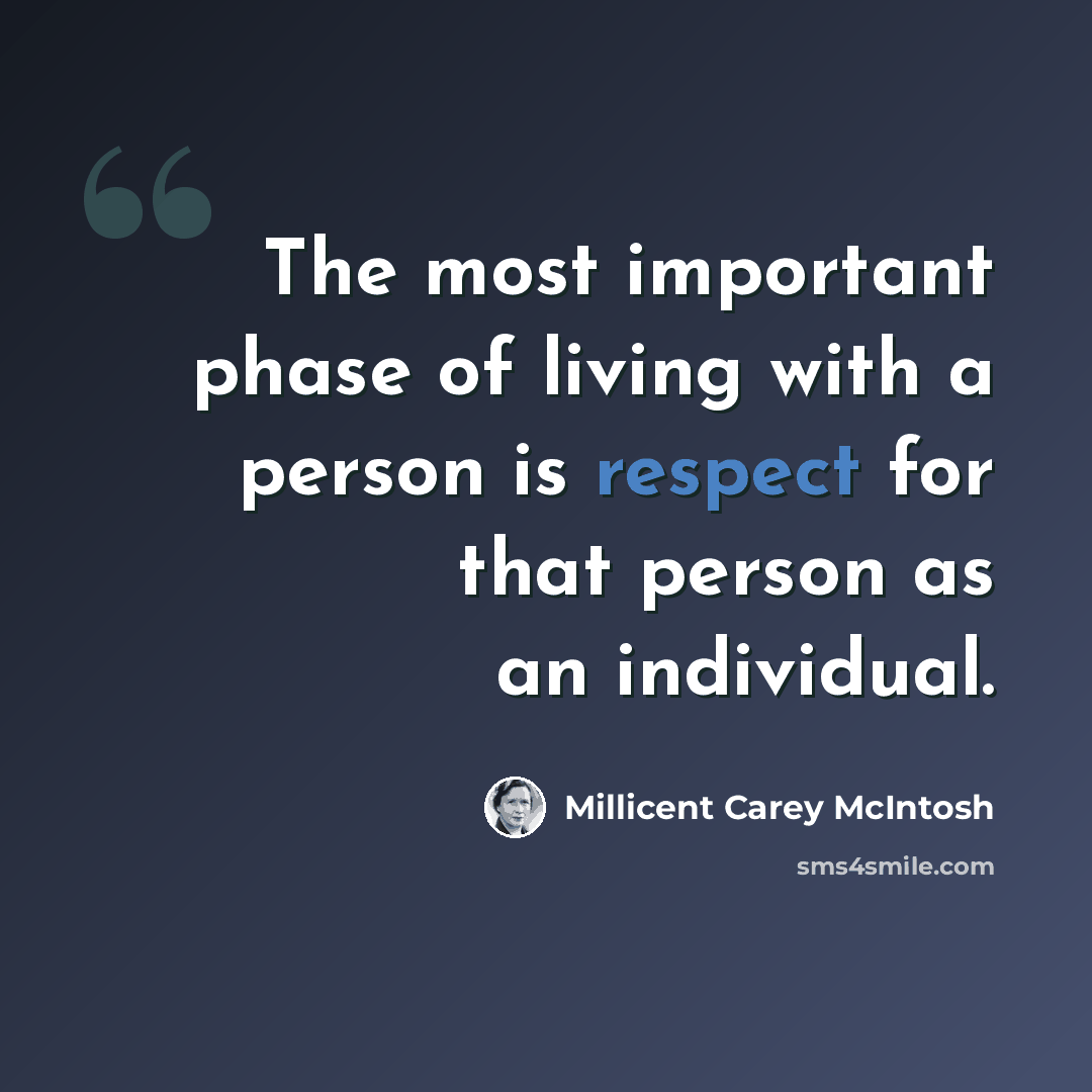 “The most important phase of living with a person is respect for that person as an individual.” quote by Millicent Carey McIntosh