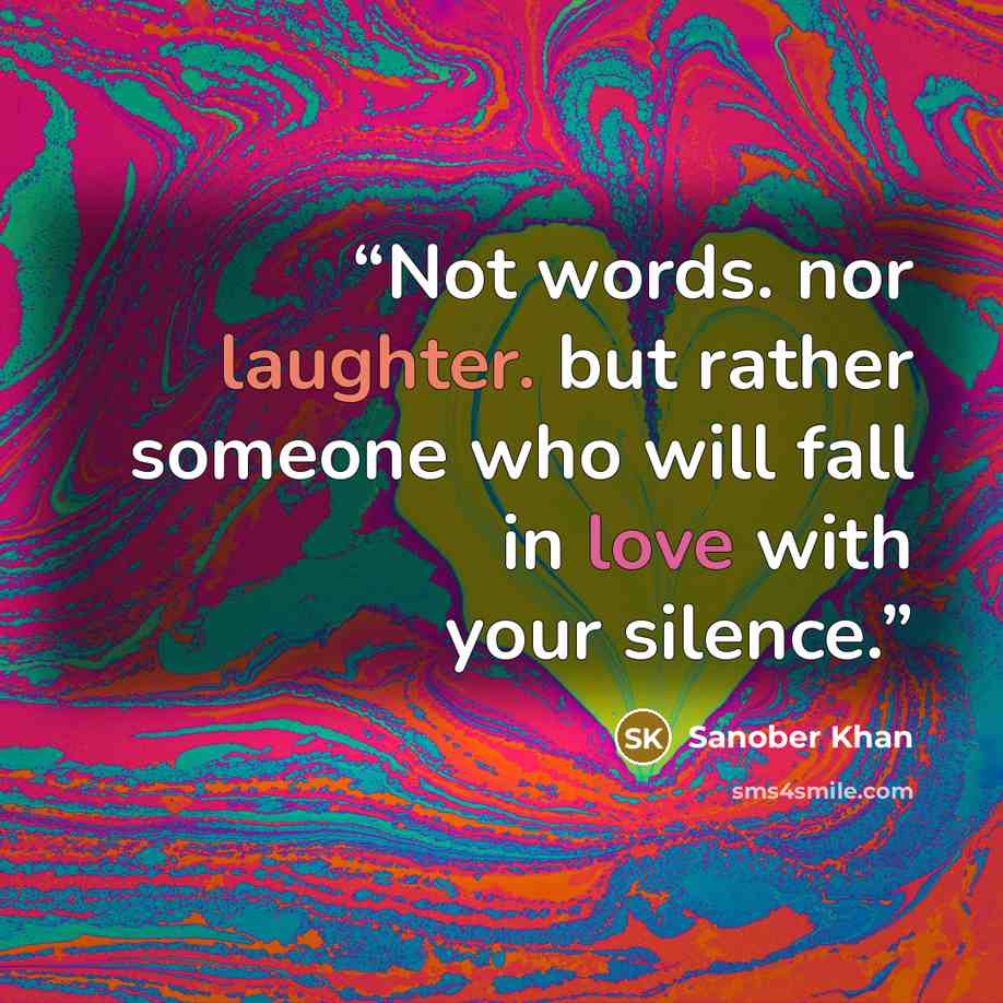 “Not words. nor laughter. but rather someone who will fall in love with your silence.” quote by Sanober Khan