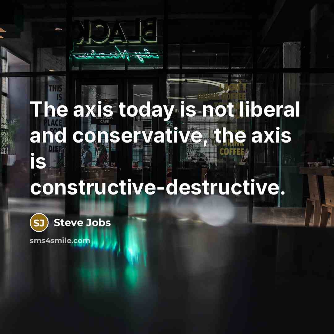 “The axis today is not liberal and conservative, the axis is constructive-destructive.” quote by Steve Jobs