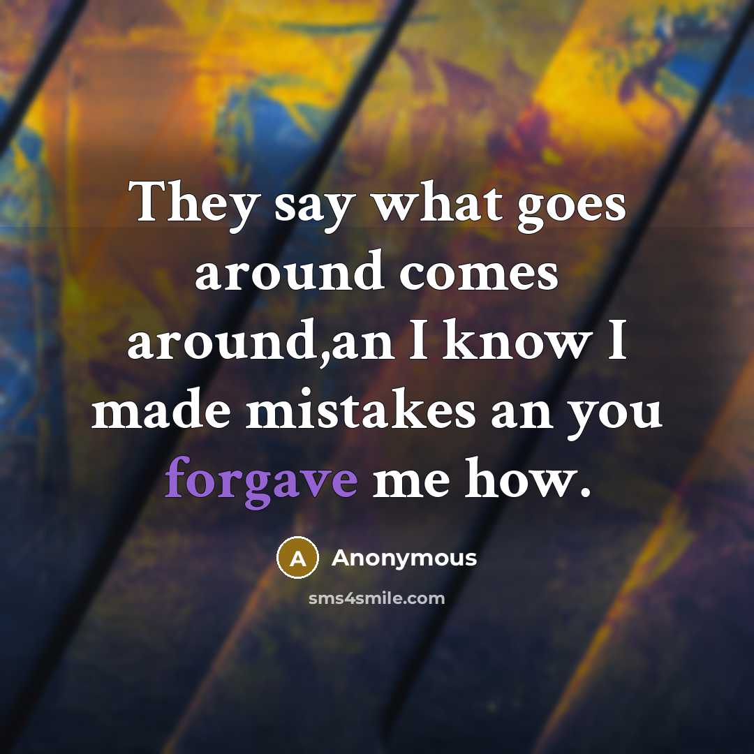 “They say what goes around comes around,an I know I made mistakes an you forgave me how.” quote by Anonymous