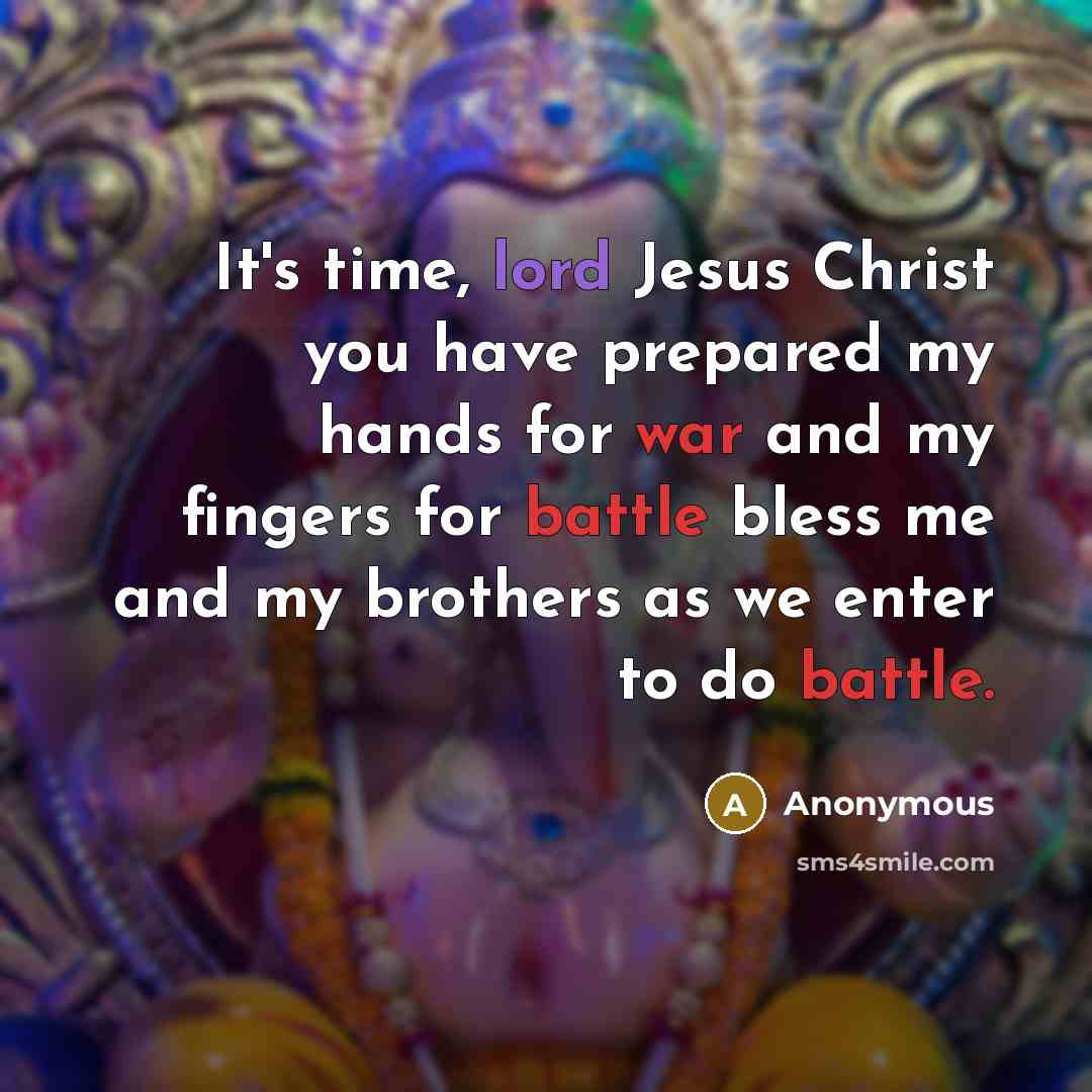 “It's time, lord Jesus Christ you have prepared my hands for war and my fingers for battle bless me and my brothers as we enter to do battle.” quote by Anonymous