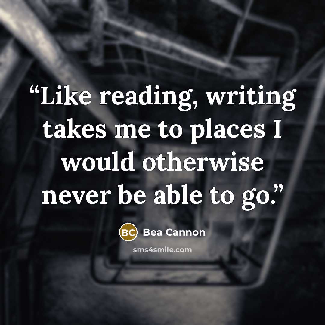 “Like reading, writing takes me to places I would otherwise never be able to go.” quote by Bea Cannon