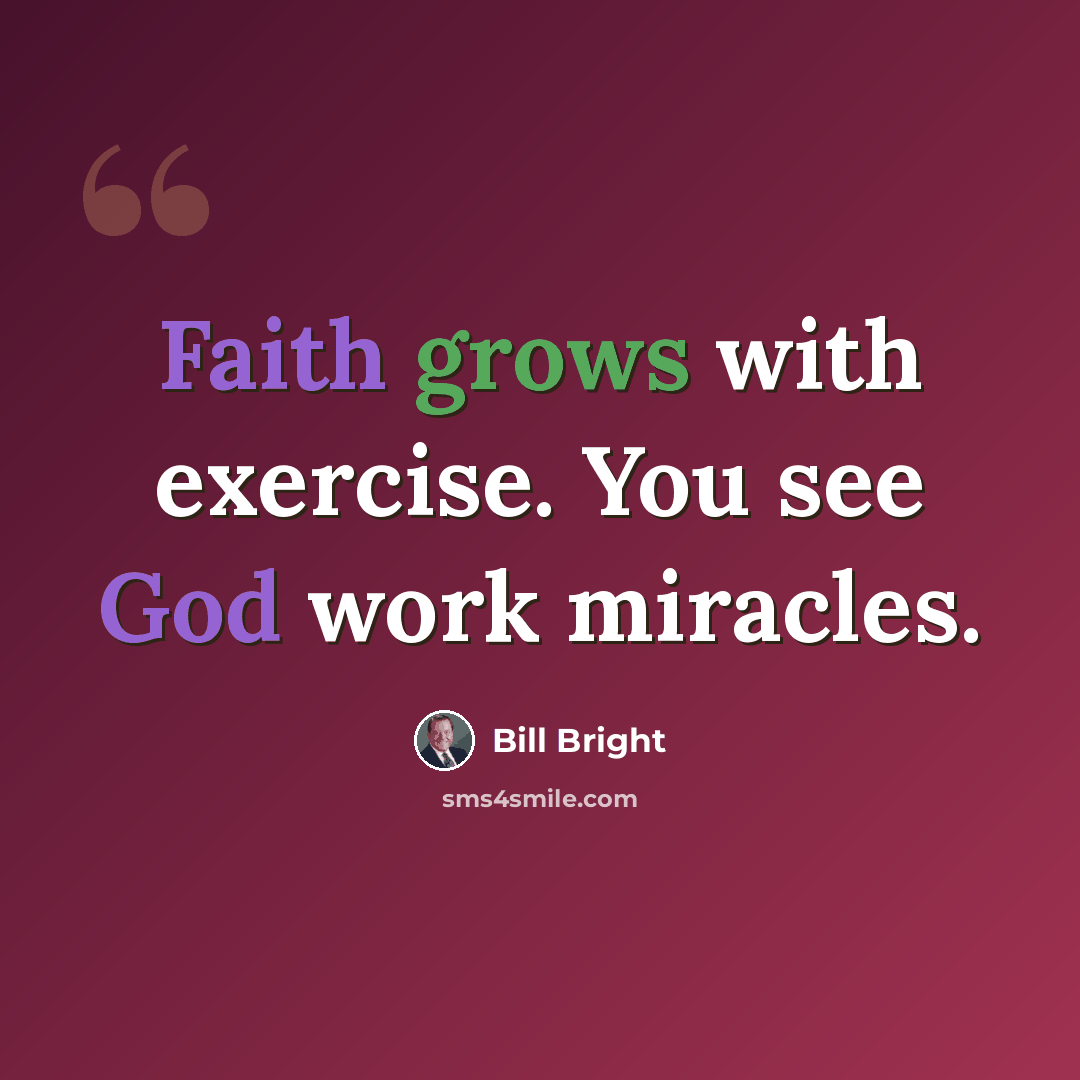 “Faith grows with exercise. You see God work miracles.” quote by Bill Bright