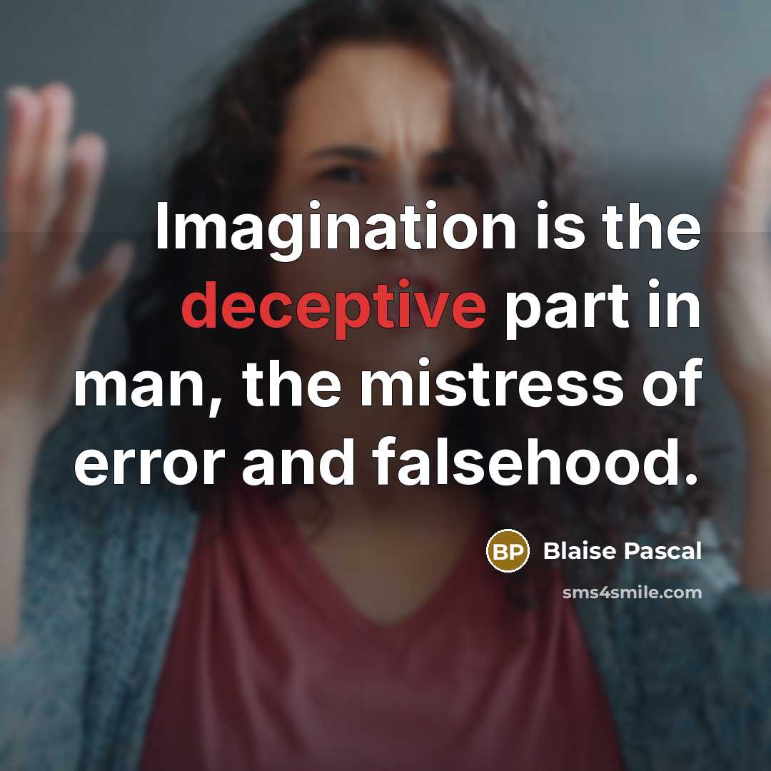 “Imagination is the deceptive part in man, the mistress of error and falsehood.” quote by Blaise Pascal