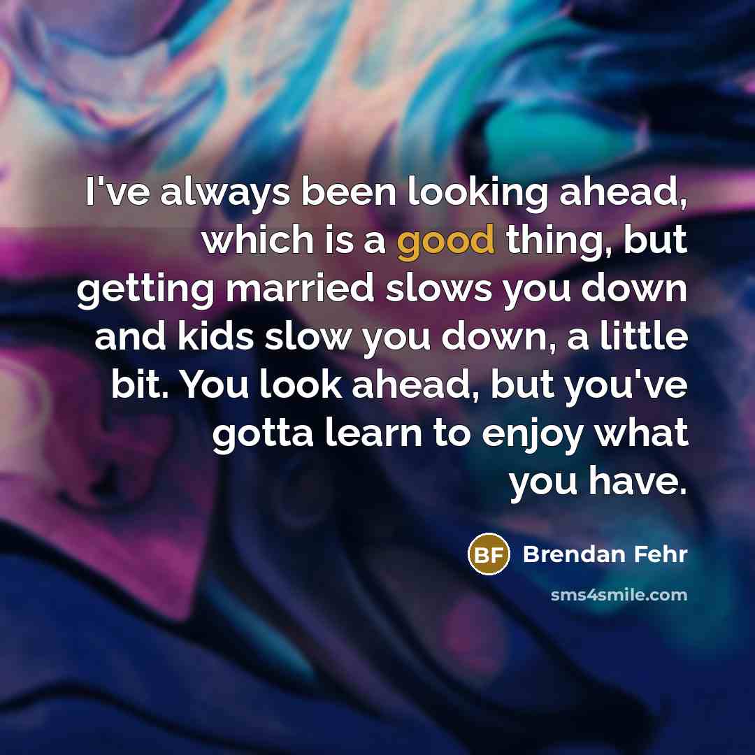 “I've always been looking ahead, which is a good thing, but getting married slows you down and kids slow you down, a little bit. You look ahead, but you've gotta learn to enjoy what you have.” quote by Brendan Fehr