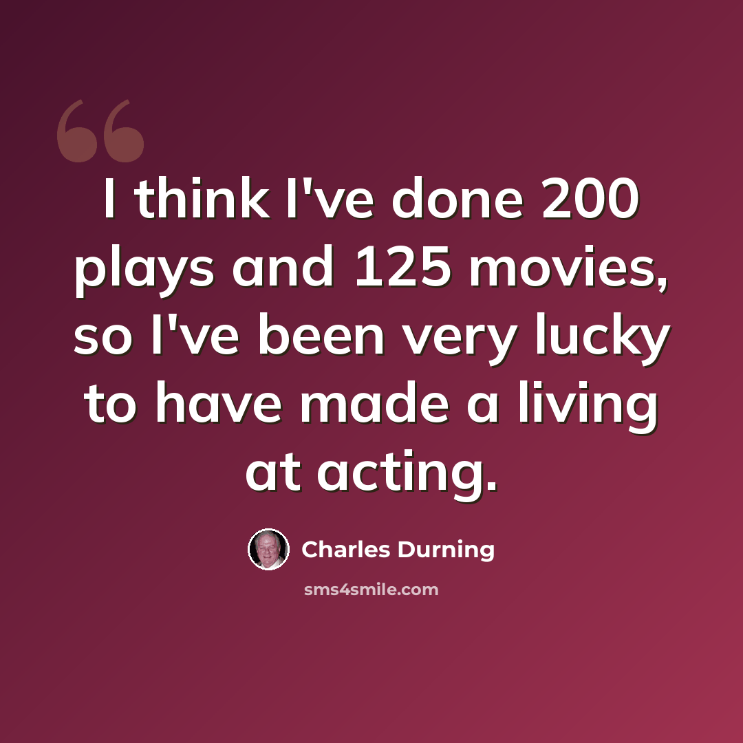 “I think I've done 200 plays and 125 movies, so I've been very lucky to have made a living at acting.” quote by Charles Durning