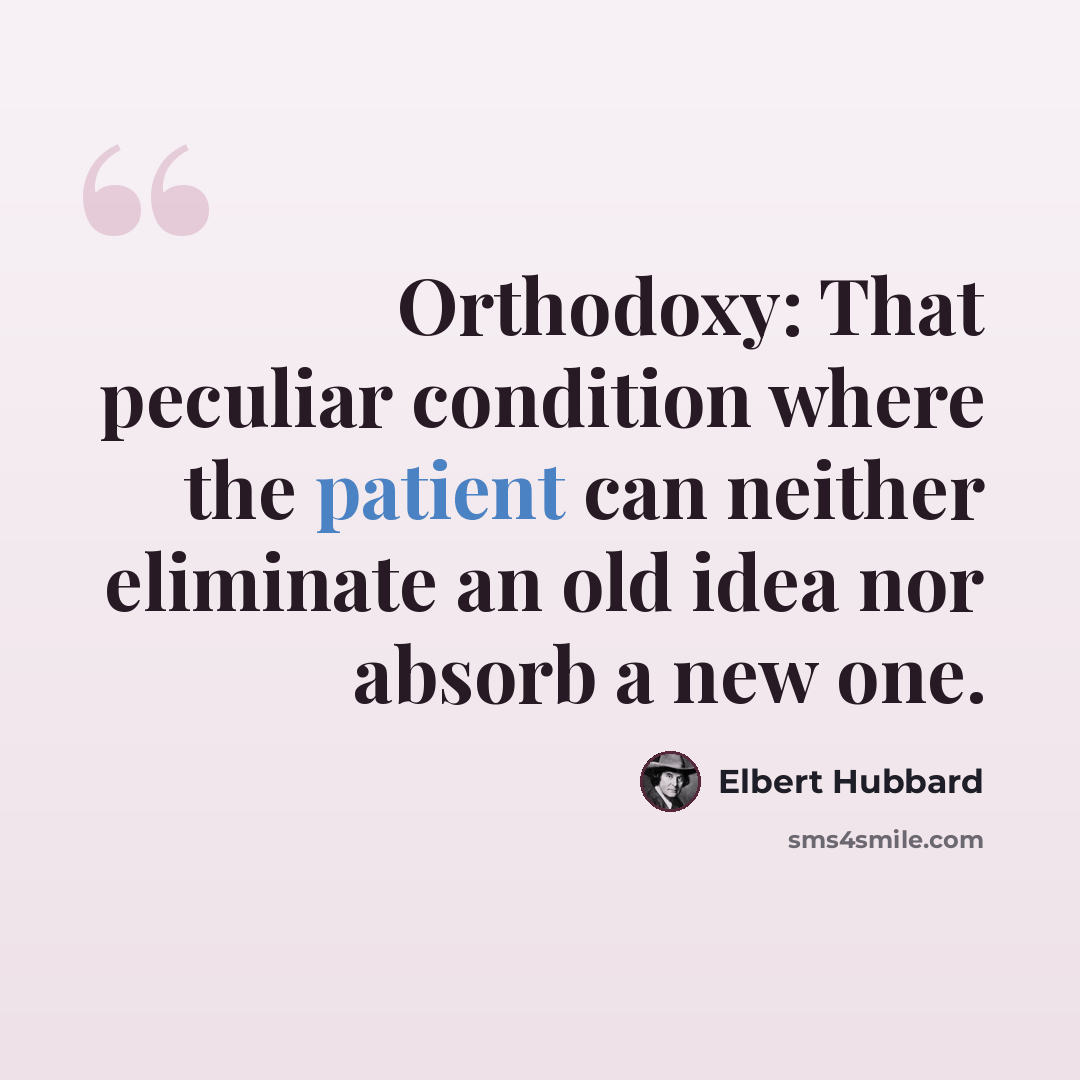 “Orthodoxy: That peculiar condition where the patient can neither eliminate an old idea nor absorb a new one.” quote by Elbert Hubbard