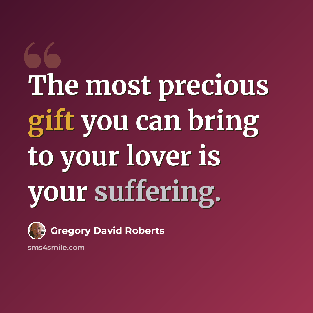 “The most precious gift you can bring to your lover is your suffering.” quote by Gregory David Roberts