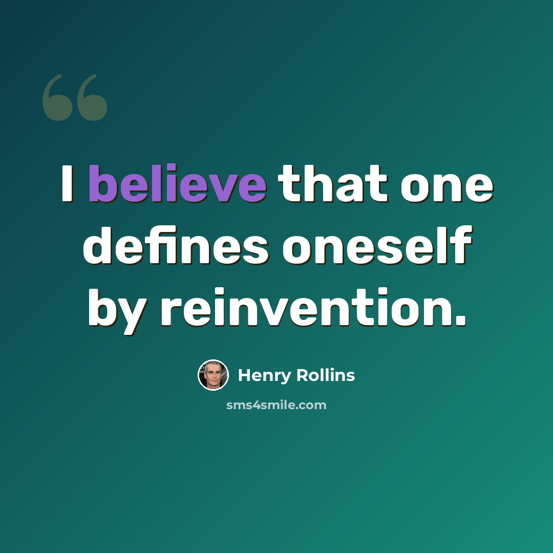 “I believe that one defines oneself by reinvention.” quote by Henry Rollins