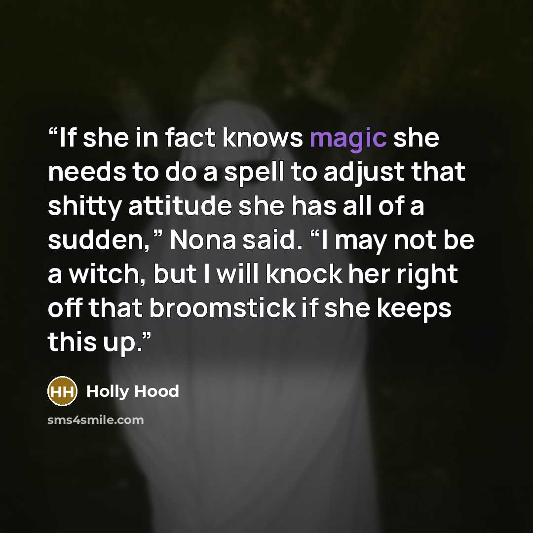 “If she in fact knows magic she needs to do a spell to adjust that shitty attitude she has all of a sudden,” Nona said. “I may not be a witch, but I will knock her right off that broomstick if she keeps this up.” quote by Holly Hood