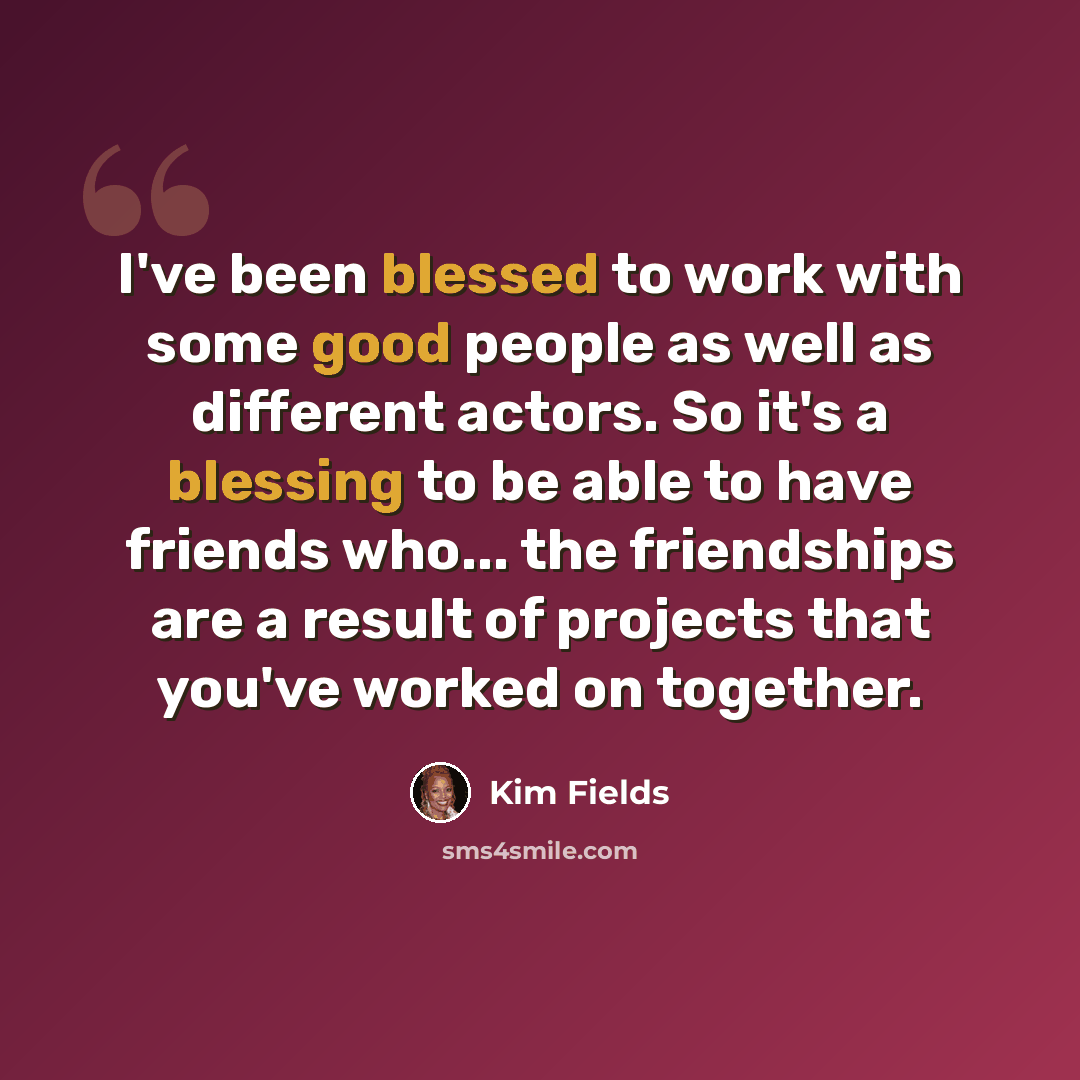 “I've been blessed to work with some good people as well as different actors. So it's a blessing to be able to have friends who... the friendships are a result of projects that you've worked on together.” quote by Kim Fields