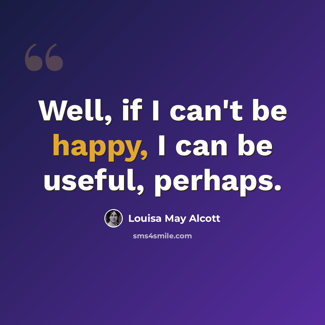 “Well, if I can't be happy, I can be useful, perhaps.” quote by Louisa May Alcott