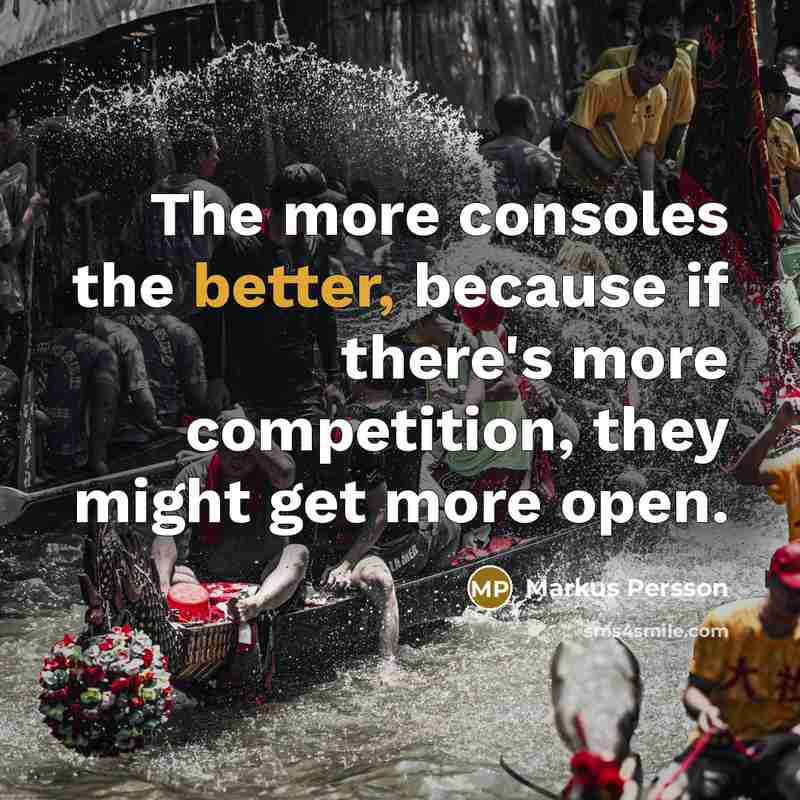 “The more consoles the better, because if there's more competition, they might get more open.” quote by Markus Persson