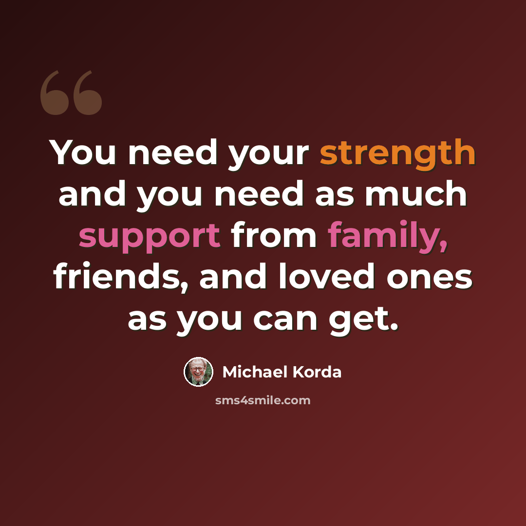 “You need your strength and you need as much support from family, friends, and loved ones as you can get.” quote by Michael Korda
