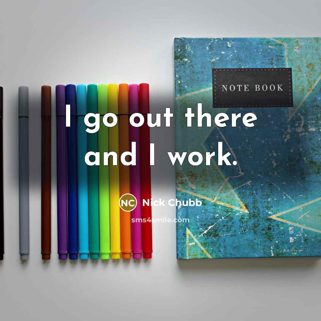 “I go out there and I work.” quote by Nick Chubb