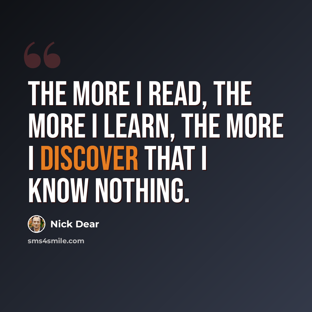 “The more I read, the more I learn, the more I discover that I know nothing.” quote by Nick Dear