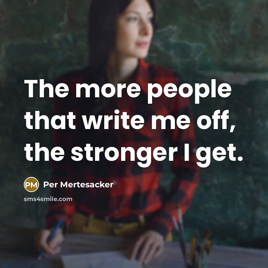 “The more people that write me off, the stronger I get.” quote by Per Mertesacker