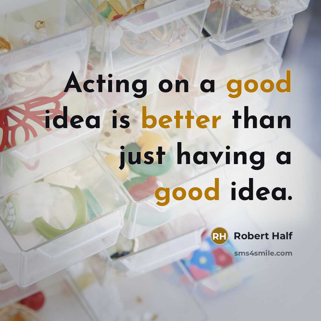 “Acting on a good idea is better than just having a good idea.” quote by Robert Half