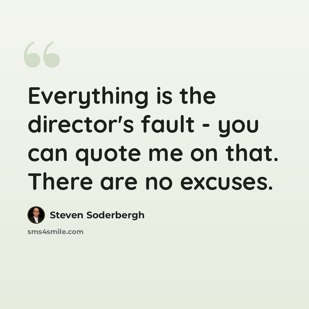 “Everything is the director's fault - you can quote me on that. There are no excuses.” quote by Steven Soderbergh
