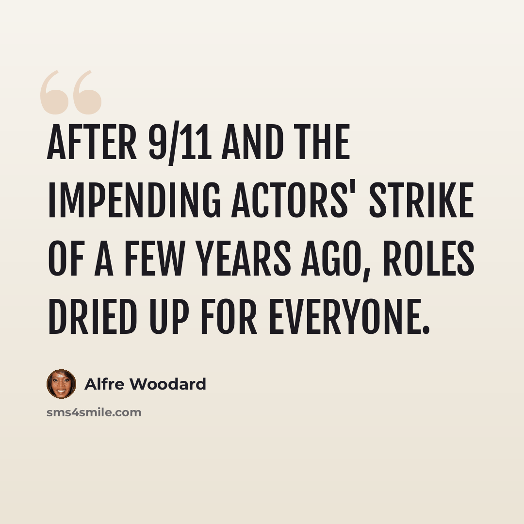 “After 9/11 and the impending actors' strike of a few years ago, roles dried up for everyone.” quote by Alfre Woodard