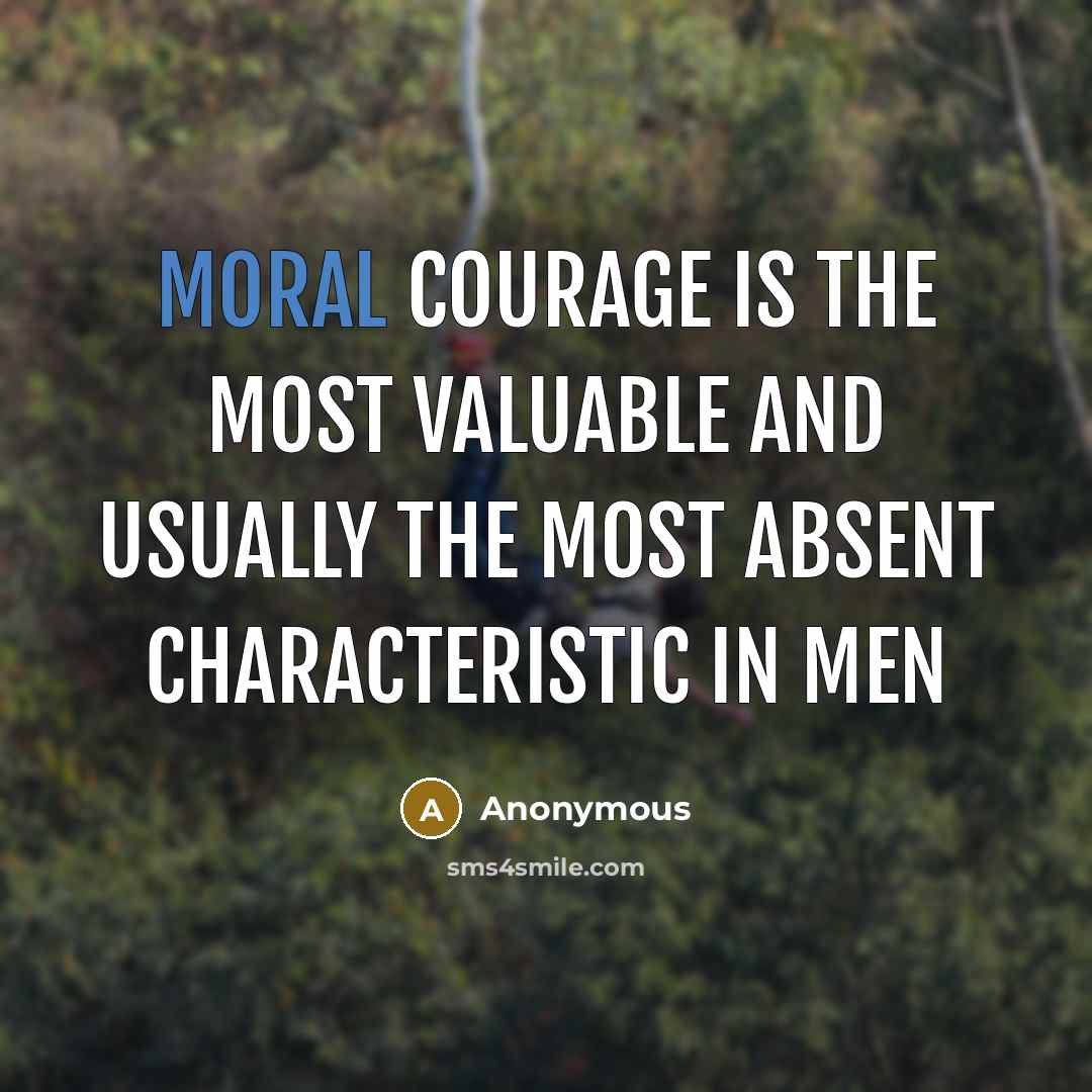 “Moral courage is the most valuable and usually the most absent characteristic in men” quote by Anonymous