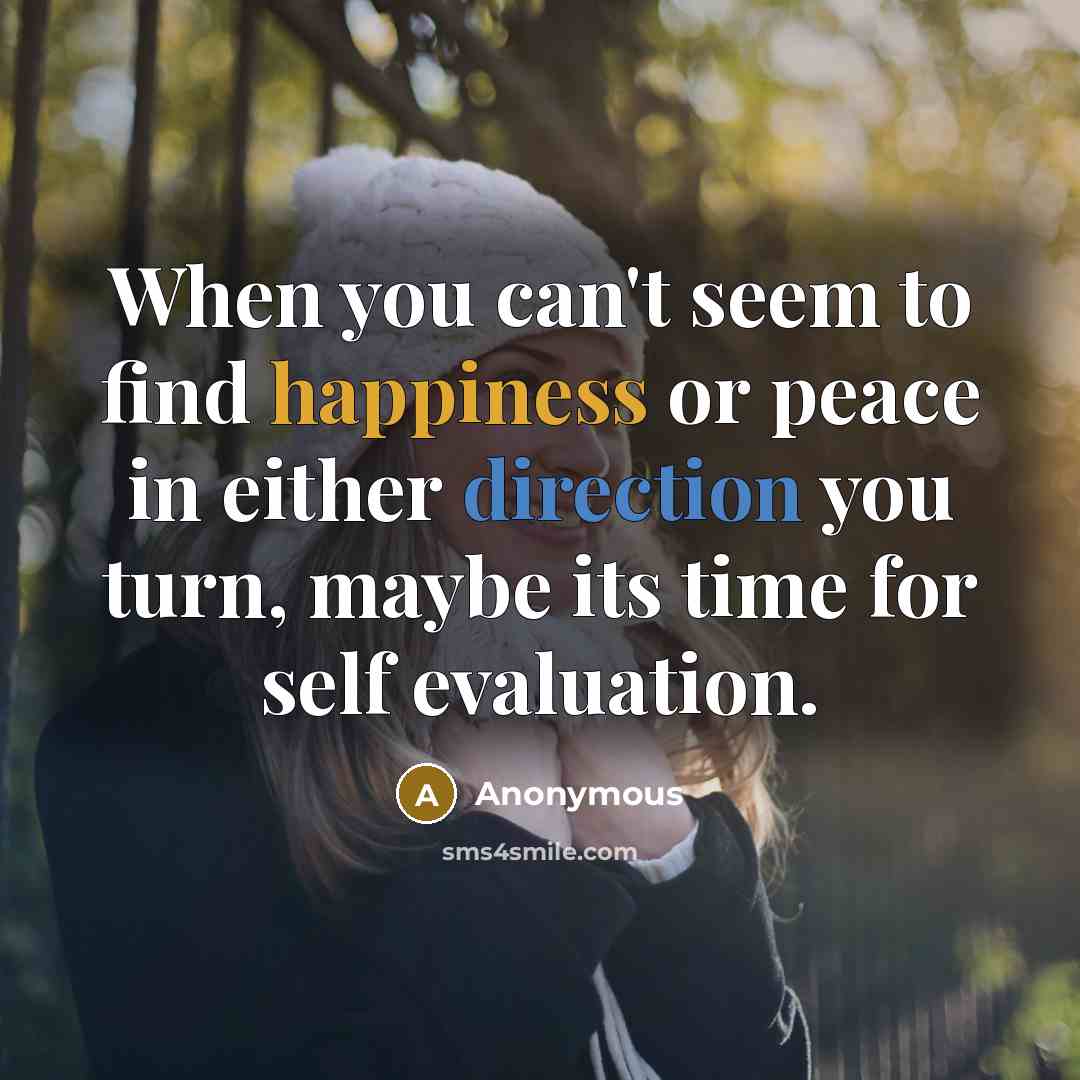 “When you can't seem to find happiness or peace in either direction you turn, maybe its time for self evaluation.” quote by Anonymous