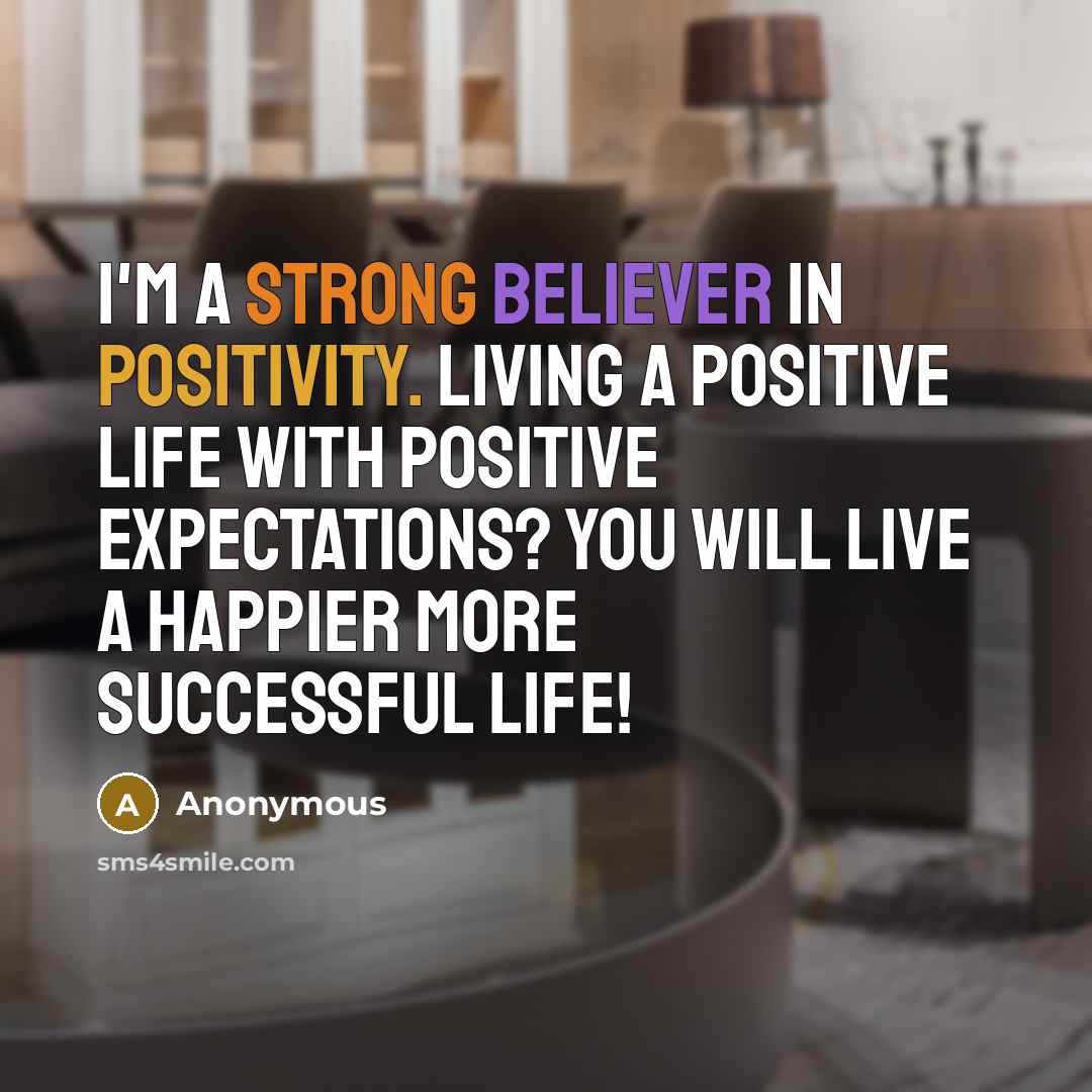 “I'm a strong believer in positivity. Living a positive life with positive expectations? You will live a happier more successful life!” quote by Anonymous