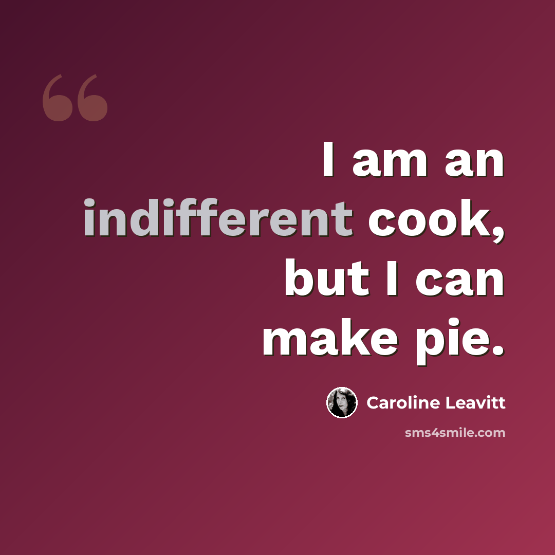 “I am an indifferent cook, but I can make pie.” quote by Caroline Leavitt