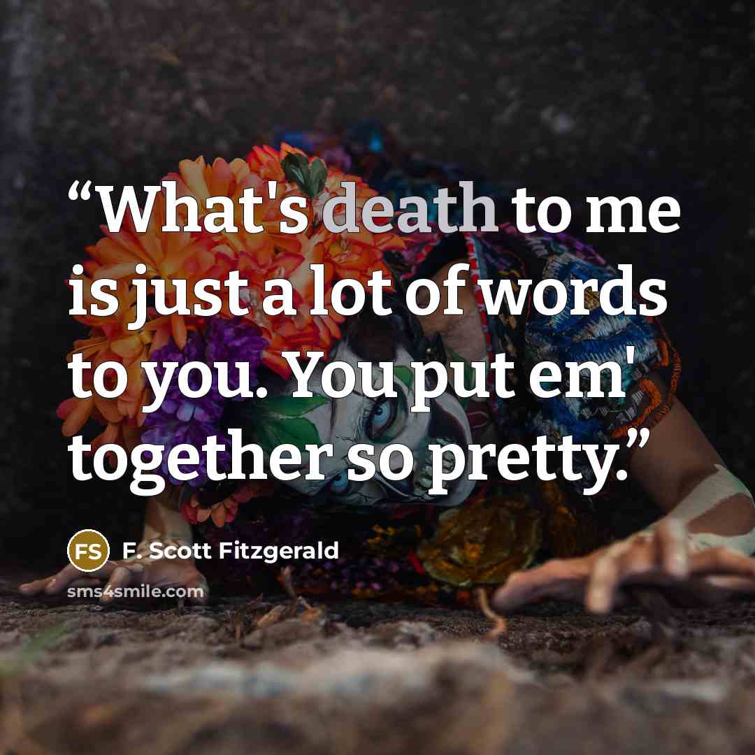 “What's death to me is just a lot of words to you. You put em' together so pretty.” quote by F. Scott Fitzgerald