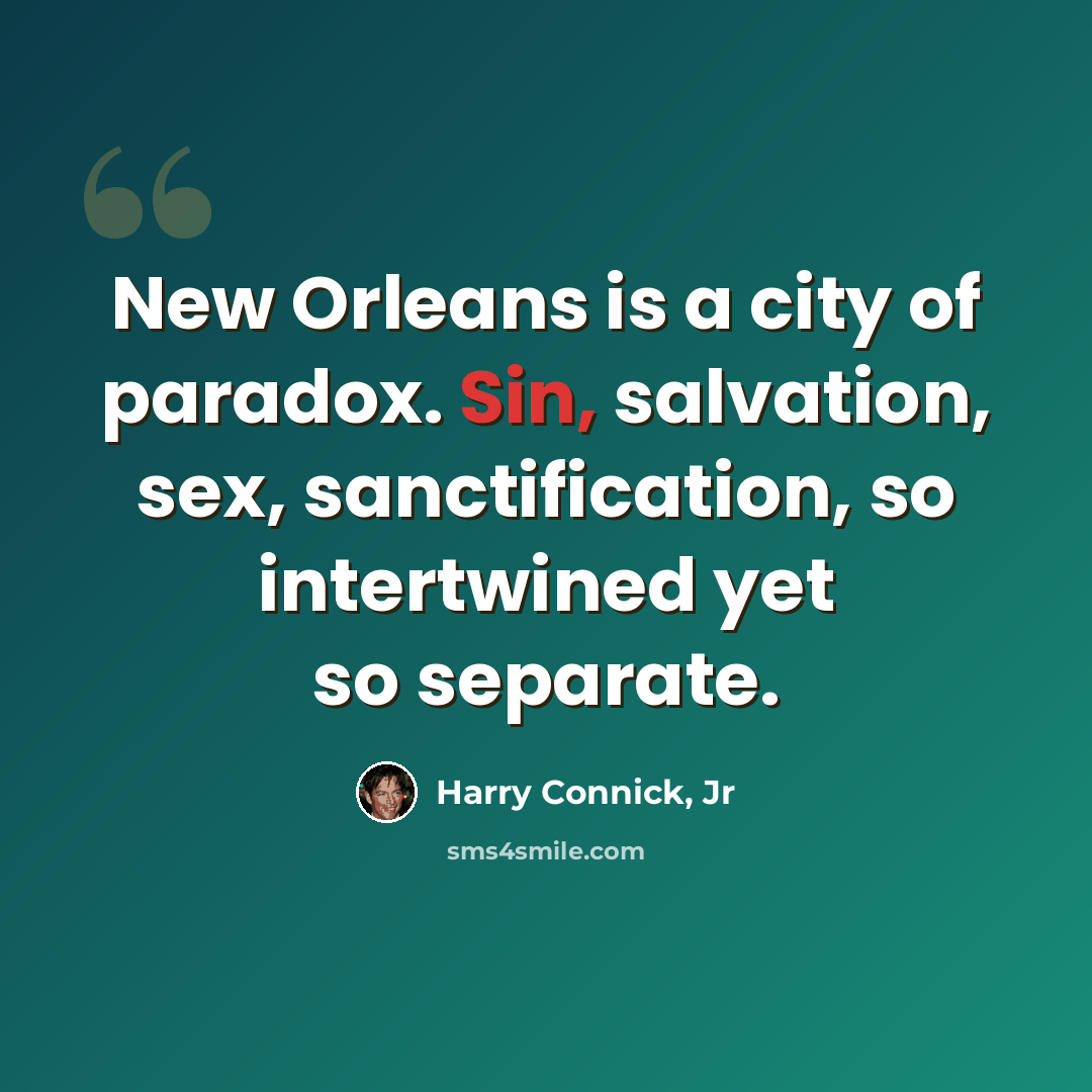 “New Orleans is a city of paradox. Sin, salvation, sex, sanctification, so intertwined yet so separate.” quote by Harry Connick, Jr