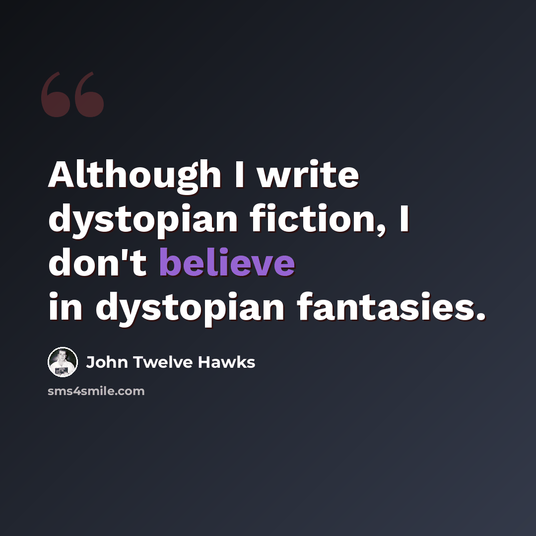 “Although I write dystopian fiction, I don't believe in dystopian fantasies.” quote by John Twelve Hawks