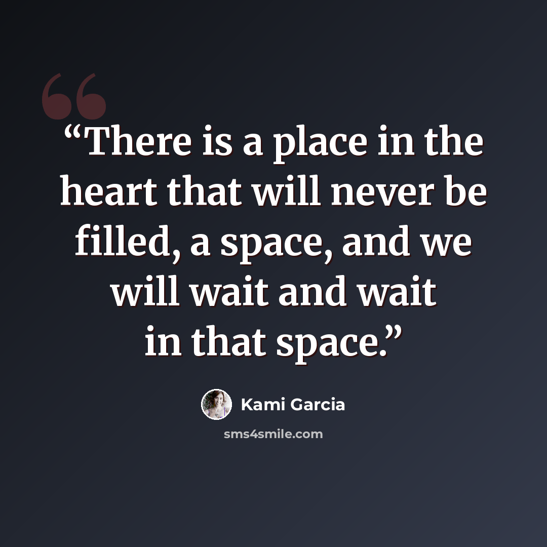 “There is a place in the heart that will never be filled, a space, and we will wait and wait in that space.” quote by Kami Garcia