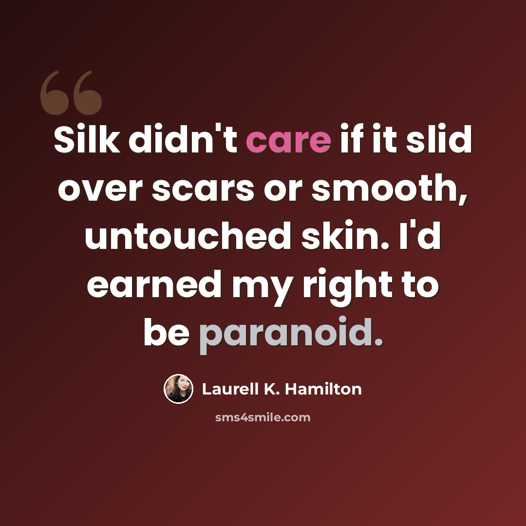 “Silk didn't care if it slid over scars or smooth, untouched skin. I'd earned my right to be paranoid.” quote by Laurell K. Hamilton