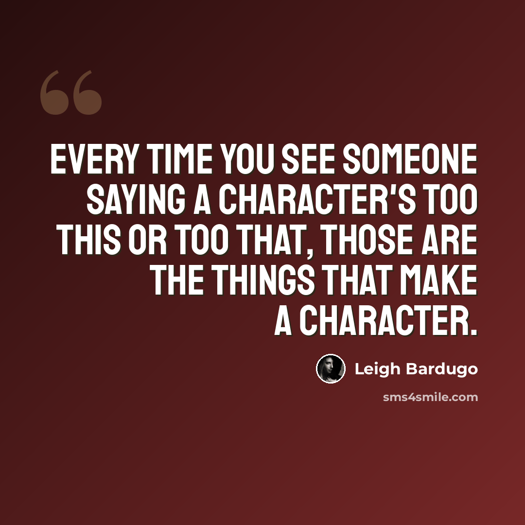 “Every time you see someone saying a character's too this or too that, those are the things that make a character.” quote by Leigh Bardugo